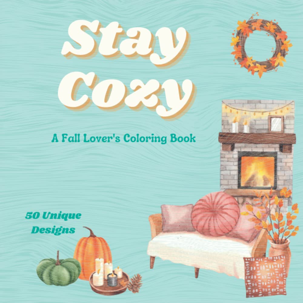 Stay Cozy A Fall Lover's Coloring Book: An Adult Coloring Book with Relaxing Fall Designs, Cute Quotes, Autumn and Halloween Images (Autumn and Fall Coloring Books)