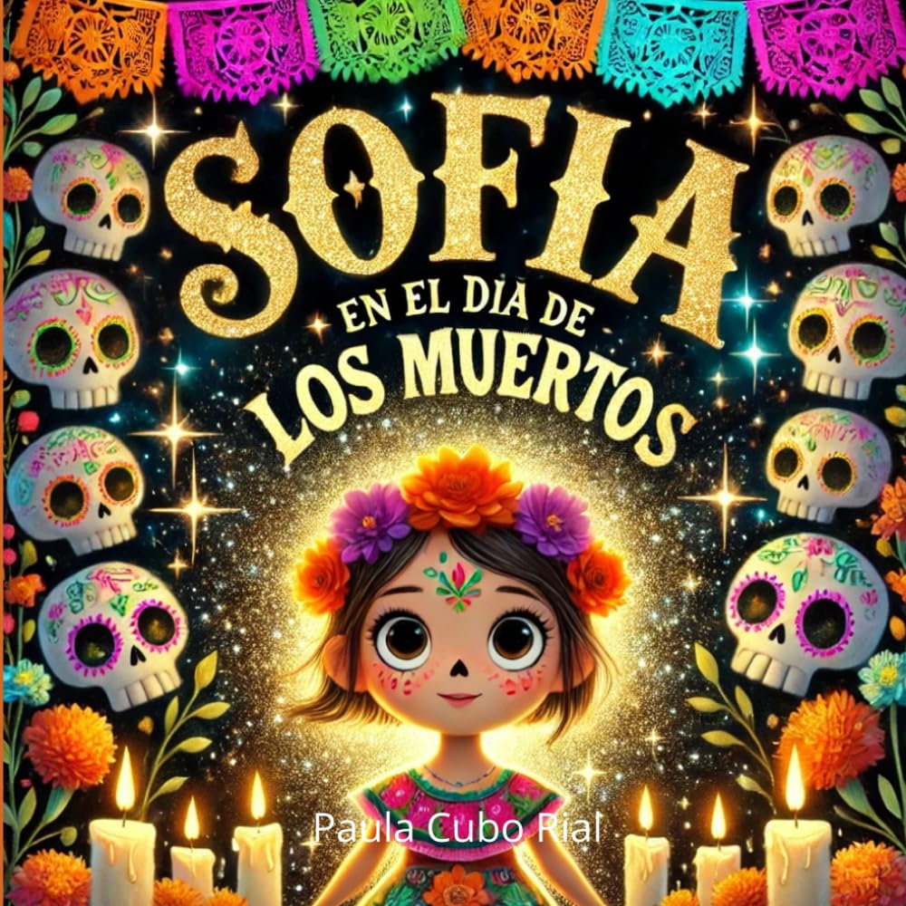 Sofia en el Dia de los Muertos: Una mágica historia de Día de los Muertos (Day Of the Dead) y Halloween para niños: Un viaje cultural a través de la celebración mexicana con lecciones de amor y recuerdos eternos.